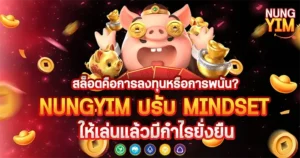 สล็อตคือการลงทุนหรือการพนัน? NUNGYIM ปรับ Mindset ให้เล่นแล้วมีกำไรยั่งยืน